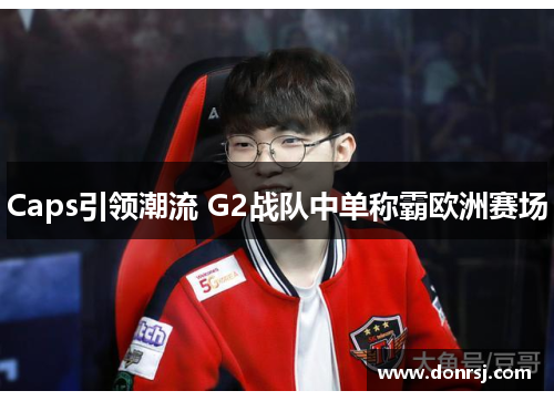 Caps引领潮流 G2战队中单称霸欧洲赛场